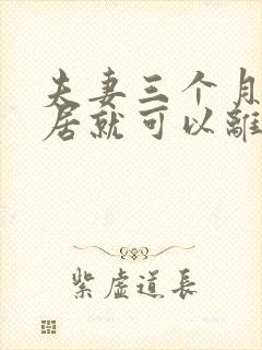 夫妻三个月不同居就可以离婚吗