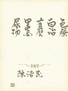 尿里有白色絮状物怎么治疗