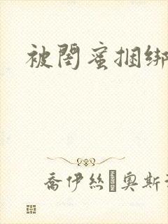 被闺蜜捆绑调教