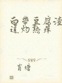 白带豆腐渣状阴道灼热痒