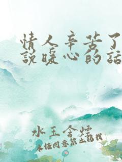 情人辛苦了怎么说暖心的话