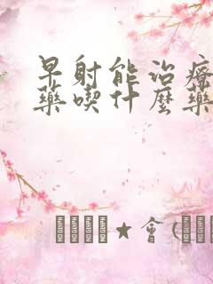 早射能治疗吗中药吃什么药