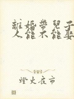 离婚带儿子的女人能不能娶