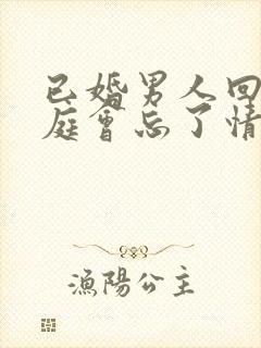 已婚男人回归家庭会忘了情人吗