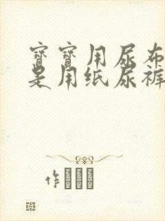 宝宝用尿布好还是用纸尿裤好