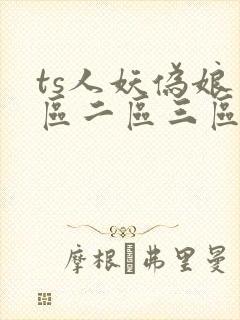 ts人妖伪娘一区二区三区