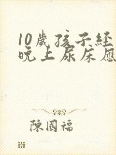 10岁孩子经常晚上尿床应该怎么办