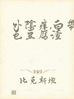 外阴痒,白带白色豆腐渣