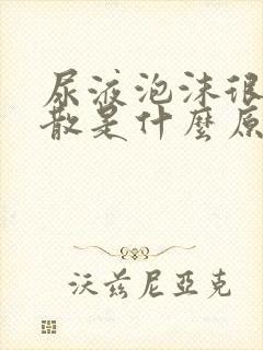 尿液泡沫很久不散是什么原因