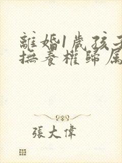 离婚1岁孩子的抚养权归属问题