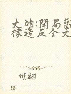大明:开局劝朱棣造反全文阅读免费