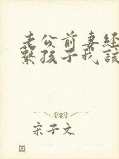 老公前妻经常联系孩子我该怎么办