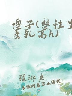 傻子(双性生子产乳高h)