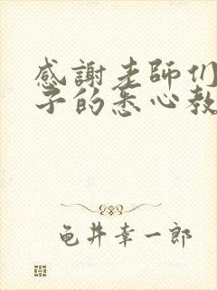 感谢老师们对孩子的悉心教导和辛勤付出