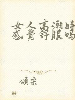 女人高潮时男的感觉舒服吗