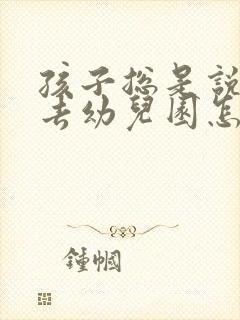 孩子总是说不想去幼儿园怎么办