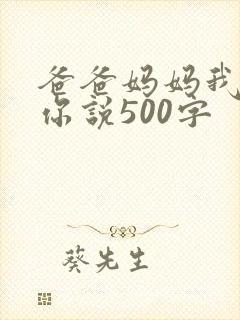 爸爸妈妈我想对你说500字