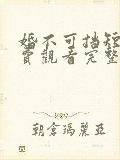 婚不可挡短剧免费观看完整版