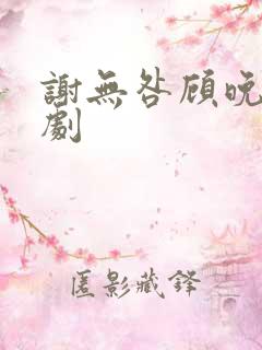 谢无咎顾晚歌短剧