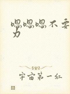 嗯嗯嗯不要停用力