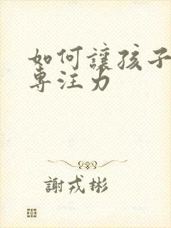 如何让孩子集中专注力