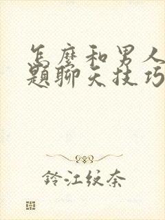 怎么和男人找话题聊天技巧