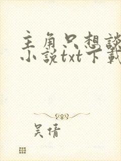 主角只想谈恋爱小说txt下载