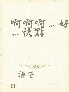 啊啊啊…好舒服…快点