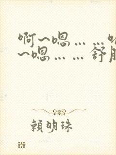 啊~嗯……哈啊~嗯……舒服~嗯……轻点嘛~