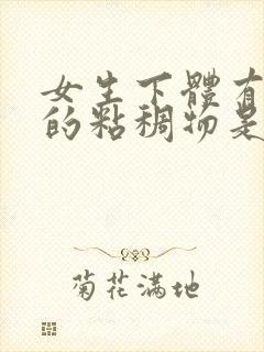 女生下体有透明的粘稠物是什么