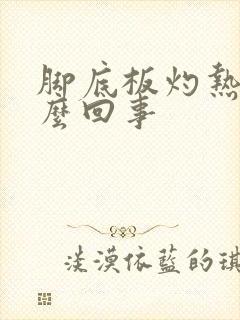 脚底板灼热感怎么回事