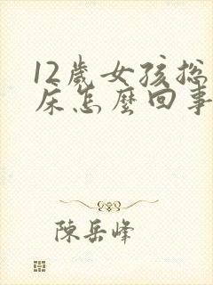 12岁女孩总尿床怎么回事