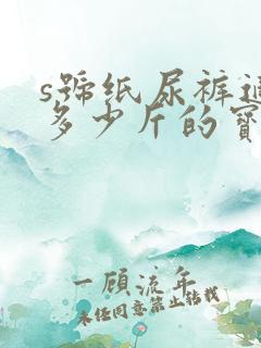 s号纸尿裤适合多少斤的宝宝