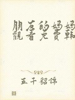 朋友的妈妈在线观看免费韩剧