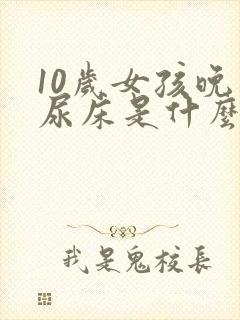 10岁女孩晚上尿床是什么原因