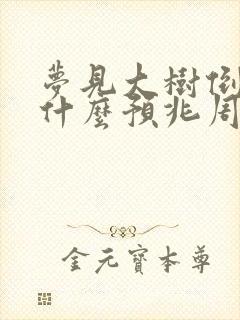 梦见大树倒了是什么预兆周公解梦