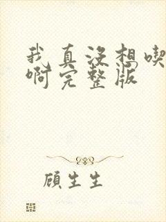 我真没想吃软饭啊完整版