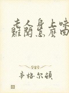 老人身上味道很难闻怎么回事