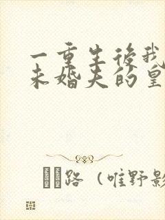 一重生后我嫁了未婚夫的皇叔