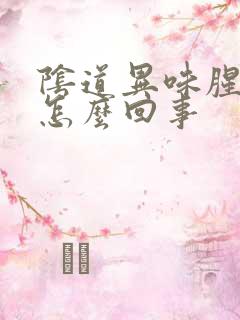 阴道异味腥臭味怎么回事