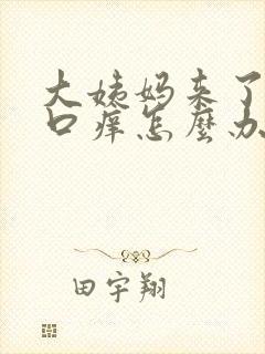 大姨妈来了阴道口痒怎么办