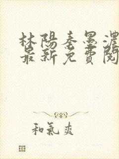 林阳秦墨浓小说最新免费阅读