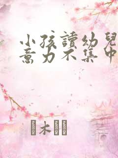 小孩读幼儿园注意力不集中