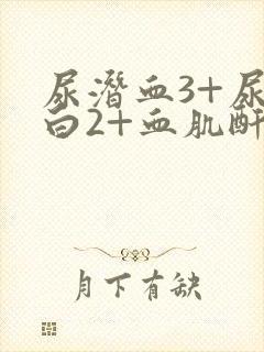 尿潜血3+尿蛋白2+血肌酐正常