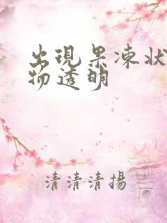 出现果冻状分泌物透明