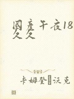 国产午夜18久久久