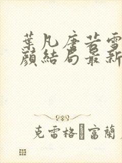 叶凡唐若雪宋红颜结局最新更新