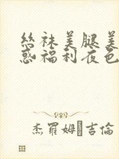 丝袜美腿美女诱惑福利夜色