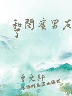 和闺蜜男友合租了