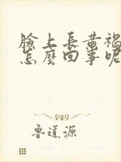 脸上长黄褐斑是怎么回事呢